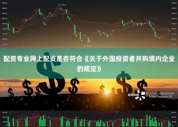 配资专业网上配资是否符合《关于外国投资者并购境内企业的规定》