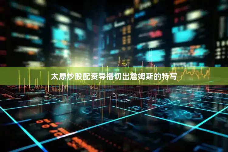 太原炒股配资导播切出詹姆斯的特写