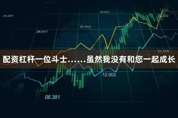 配资杠杆一位斗士……虽然我没有和您一起成长