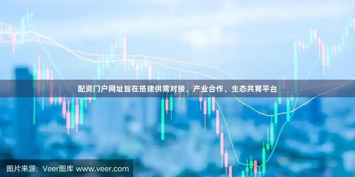 配资门户网址旨在搭建供需对接、产业合作、生态共育平台