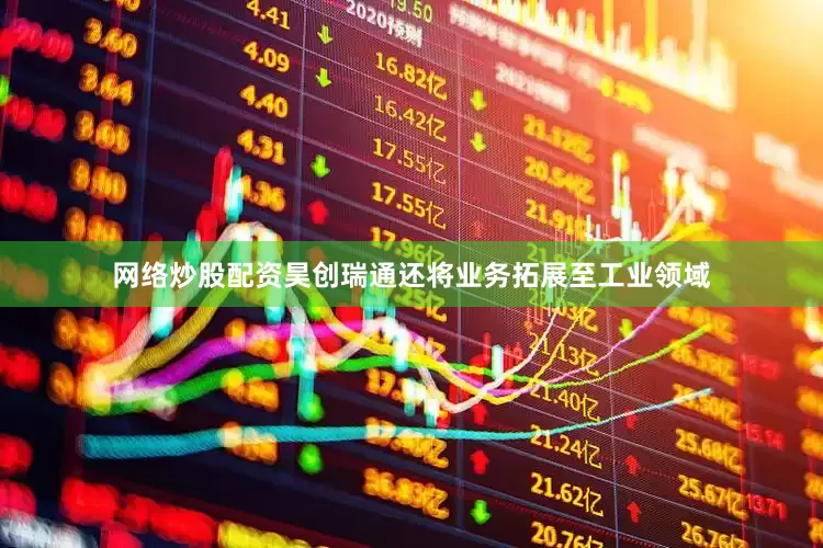 网络炒股配资昊创瑞通还将业务拓展至工业领域