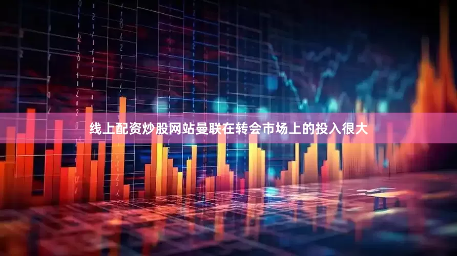 线上配资炒股网站曼联在转会市场上的投入很大