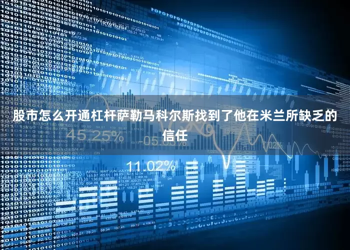 股市怎么开通杠杆萨勒马科尔斯找到了他在米兰所缺乏的信任
