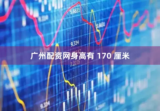 广州配资网身高有 170 厘米