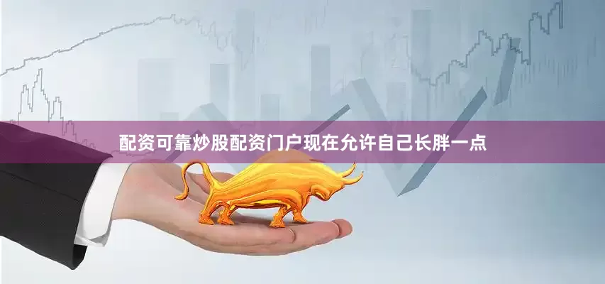 配资可靠炒股配资门户现在允许自己长胖一点