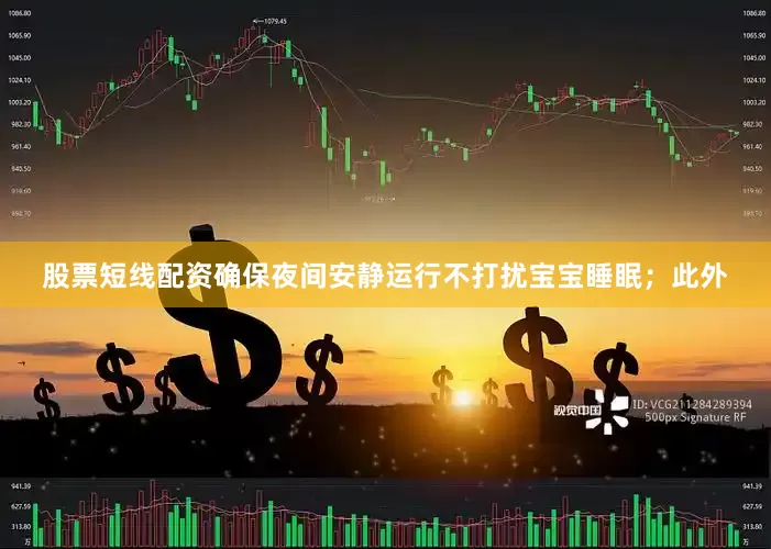 股票短线配资确保夜间安静运行不打扰宝宝睡眠；此外