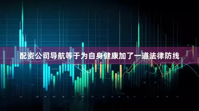 配资公司导航等于为自身健康加了一道法律防线