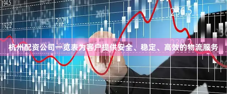 杭州配资公司一览表为客户提供安全、稳定、高效的物流服务
