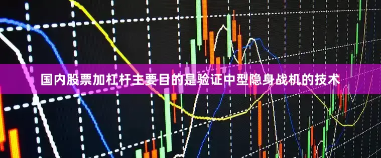 国内股票加杠杆主要目的是验证中型隐身战机的技术