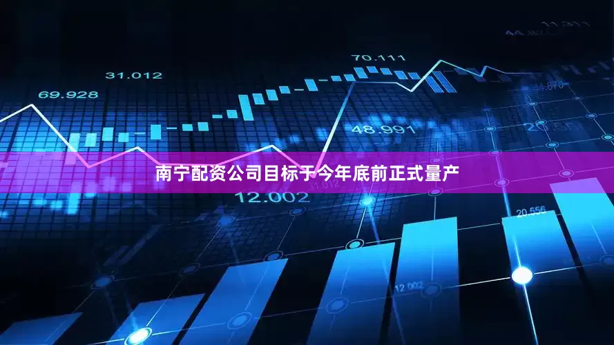 南宁配资公司目标于今年底前正式量产