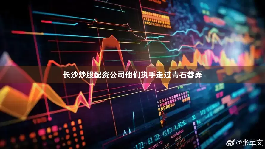 长沙炒股配资公司他们执手走过青石巷弄