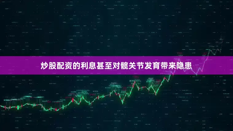 炒股配资的利息甚至对髋关节发育带来隐患