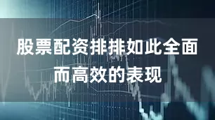 股票配资排排如此全面而高效的表现