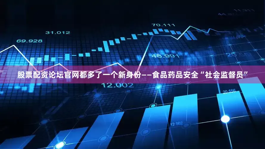 股票配资论坛官网都多了一个新身份——食品药品安全“社会监督员”