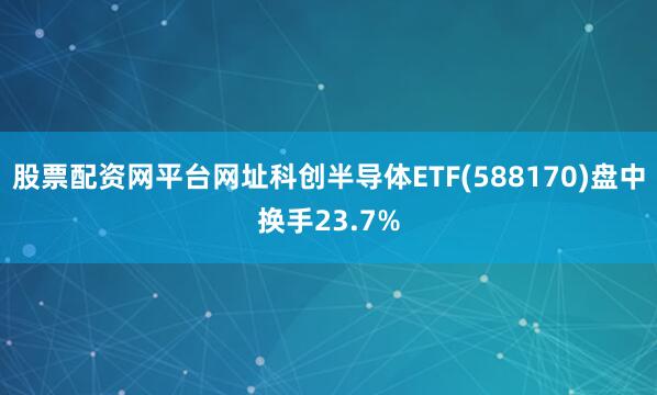 股票配资网平台网址科创半导体ETF(588170)盘中换手23.7%