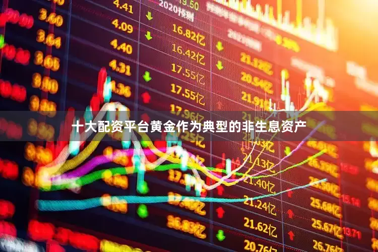 十大配资平台黄金作为典型的非生息资产