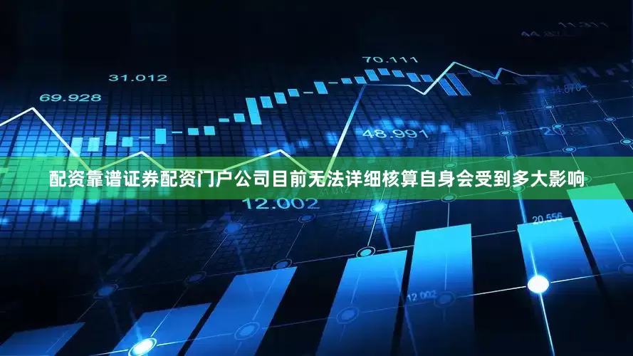 配资靠谱证券配资门户公司目前无法详细核算自身会受到多大影响