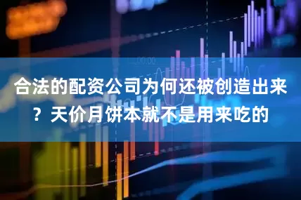 合法的配资公司为何还被创造出来？天价月饼本就不是用来吃的