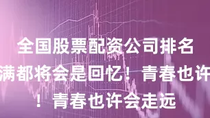 全国股票配资公司排名出炉满满都将会是回忆！青春也许会走远