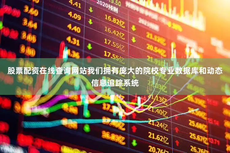 股票配资在线查询网站我们拥有庞大的院校专业数据库和动态信息追踪系统