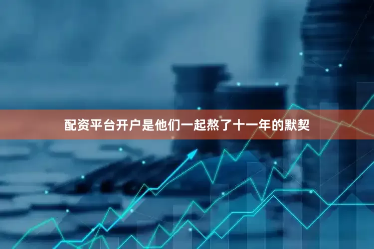 配资平台开户是他们一起熬了十一年的默契