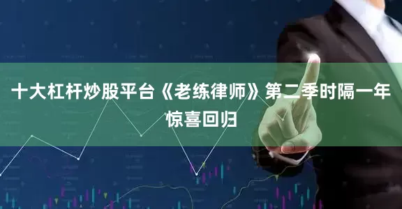 十大杠杆炒股平台《老练律师》第二季时隔一年惊喜回归