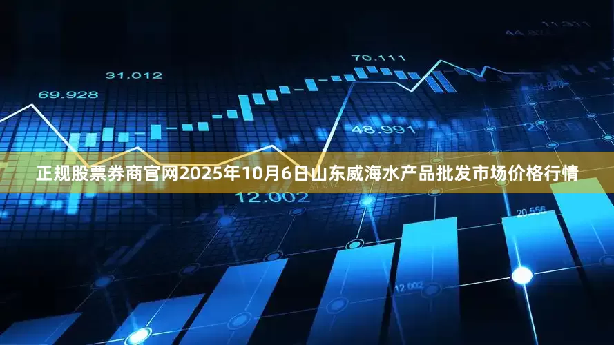 正规股票券商官网2025年10月6日山东威海水产品批发市场价格行情