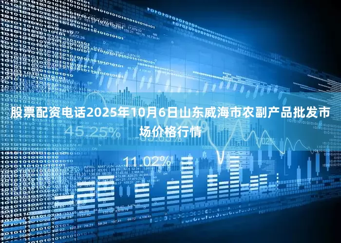 股票配资电话2025年10月6日山东威海市农副产品批发市场价格行情