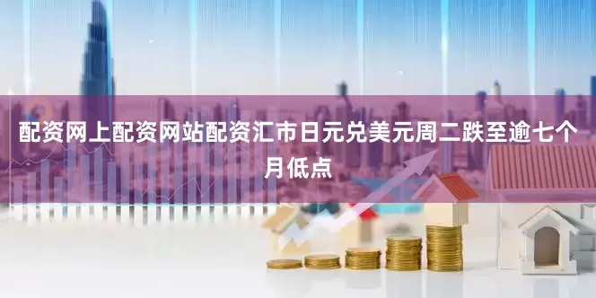 配资网上配资网站配资汇市日元兑美元周二跌至逾七个月低点