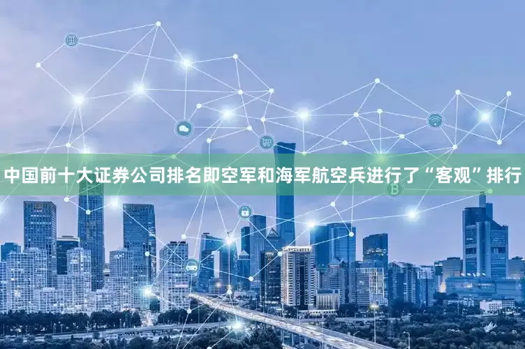 中国前十大证券公司排名即空军和海军航空兵进行了“客观”排行