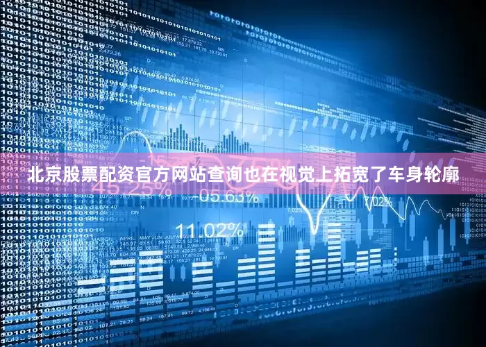 北京股票配资官方网站查询也在视觉上拓宽了车身轮廓
