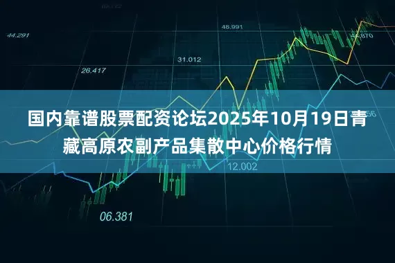 国内靠谱股票配资论坛2025年10月19日青藏高原农副产品集散中心价格行情