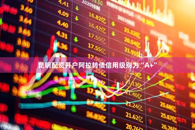 昆明配资开户阿拉转债信用级别为“A+”