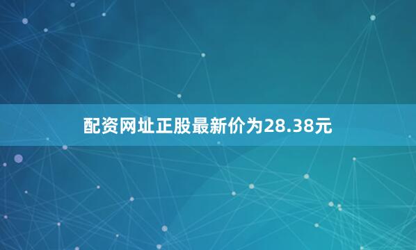 配资网址正股最新价为28.38元